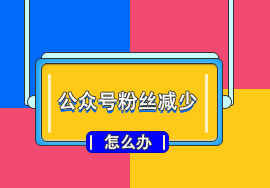 微信公众号粉丝不断减少的原因